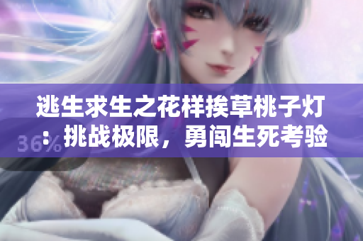 逃生求生之花样挨草桃子灯：挑战极限，勇闯生死考验