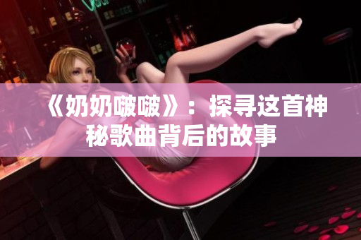 《奶奶啵啵》：探寻这首神秘歌曲背后的故事