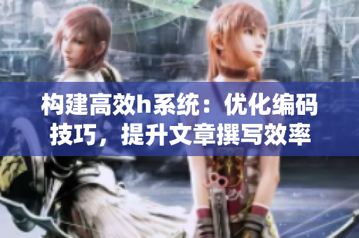 构建高效h系统：优化编码技巧，提升文章撰写效率