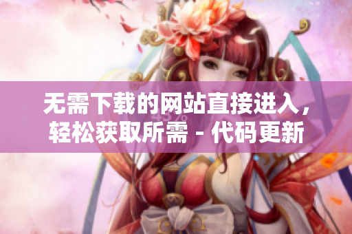无需下载的网站直接进入，轻松获取所需 - 代码更新