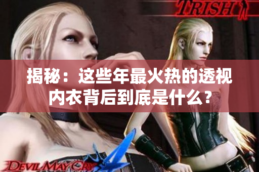 揭秘：这些年最火热的透视内衣背后到底是什么？