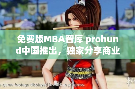 免费版MBA智库 prohund中国推出，独家分享商业智慧
