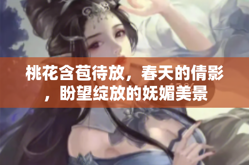 桃花含苞待放，春天的倩影，盼望绽放的妩媚美景
