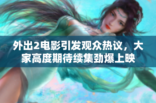 外出2电影引发观众热议，大家高度期待续集劲爆上映