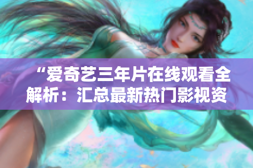 “爱奇艺三年片在线观看全解析：汇总最新热门影视资源”