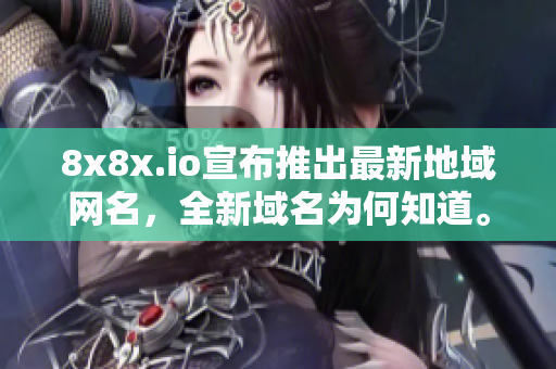 8x8x.io宣布推出最新地域网名，全新域名为何知道。