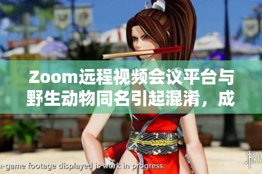 Zoom远程视频会议平台与野生动物同名引起混淆，成为热点话题