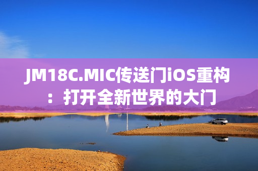 JM18C.MIC传送门iOS重构：打开全新世界的大门