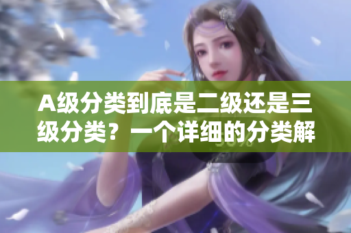 A级分类到底是二级还是三级分类？一个详细的分类解析！