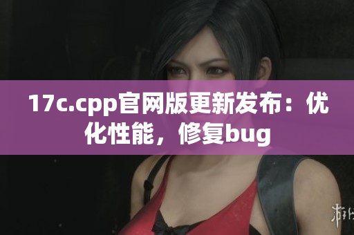 17c.cpp官网版更新发布：优化性能，修复bug
