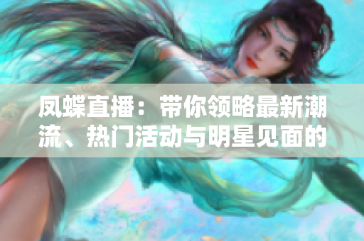 凤蝶直播：带你领略最新潮流、热门活动与明星见面的绝佳平台