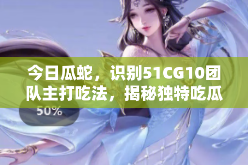 今日瓜蛇，识别51CG10团队主打吃法，揭秘独特吃瓜文化