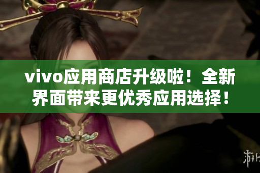 vivo应用商店升级啦！全新界面带来更优秀应用选择！