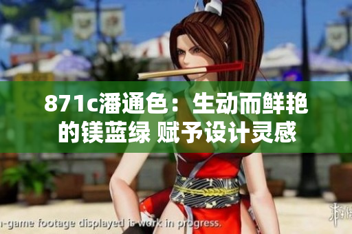 871c潘通色：生动而鲜艳的镁蓝绿 赋予设计灵感