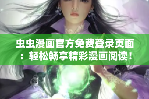 虫虫漫画官方免费登录页面：轻松畅享精彩漫画阅读！