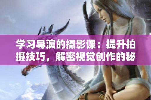 学习导演的摄影课：提升拍摄技巧，解密视觉创作的秘密
