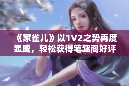 《家雀儿》以1V2之势再度显威，轻松获得笔趣阁好评