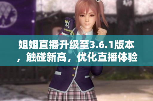 姐姐直播升级至3.6.1版本，触碰新高，优化直播体验