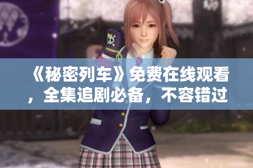 《秘密列车》免费在线观看，全集追剧必备，不容错过