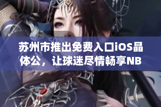 苏州市推出免费入口iOS晶体公，让球迷尽情畅享NBA直播(1)