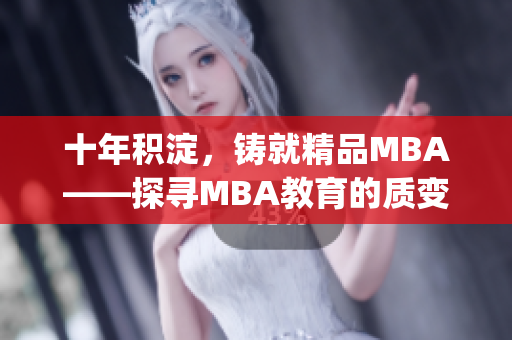 十年积淀，铸就精品MBA——探寻MBA教育的质变与进化(1)