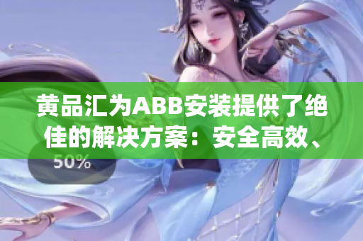 黄品汇为ABB安装提供了绝佳的解决方案：安全高效、可靠稳定(1)
