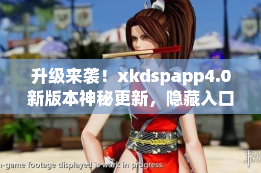 升级来袭！xkdspapp4.0新版本神秘更新，隐藏入口揭秘(1)