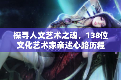 探寻人文艺术之魂，138位文化艺术家亲述心路历程