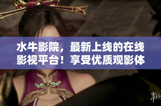 水牛影院，最新上线的在线影视平台！享受优质观影体验，精彩内容24小时不打烊！