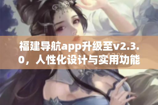 福建导航app升级至v2.3.0，人性化设计与实用功能全面升级(1)