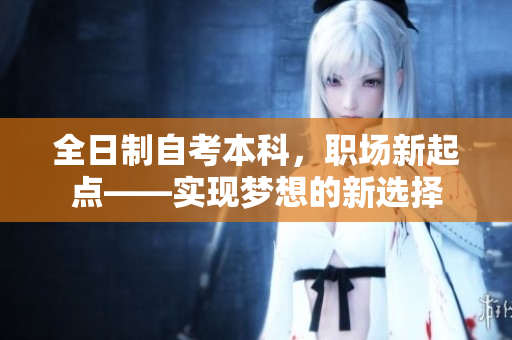 全日制自考本科，职场新起点——实现梦想的新选择