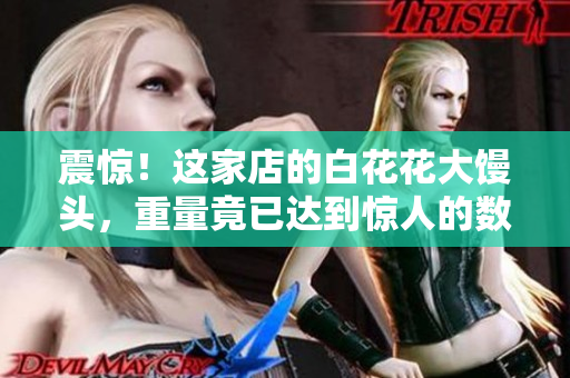 震惊！这家店的白花花大馒头，重量竟已达到惊人的数千克！