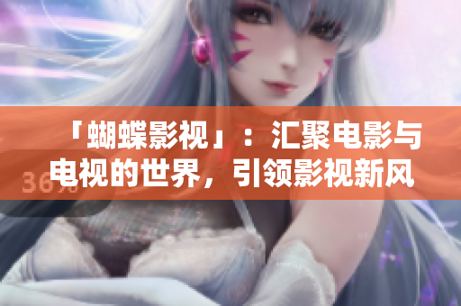「蝴蝶影视」：汇聚电影与电视的世界，引领影视新风尚