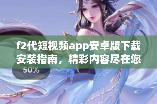 f2代短视频app安卓版下载安装指南，精彩内容尽在您指尖