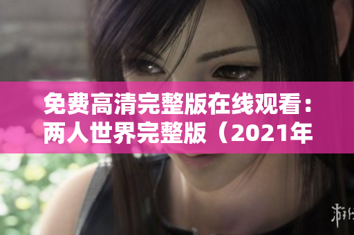 免费高清完整版在线观看：两人世界完整版（2021年）