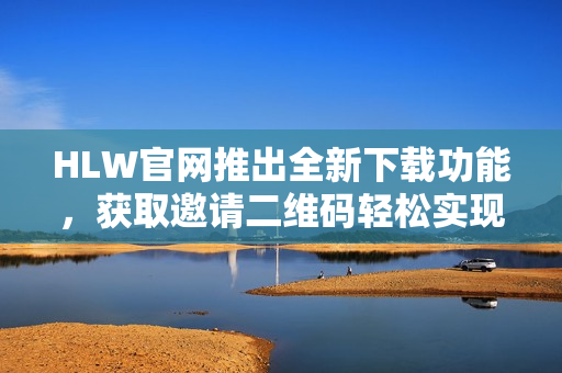 HLW官网推出全新下载功能，获取邀请二维码轻松实现。
