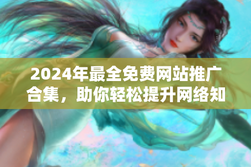 2024年最全免费网站推广合集，助你轻松提升网络知名度！