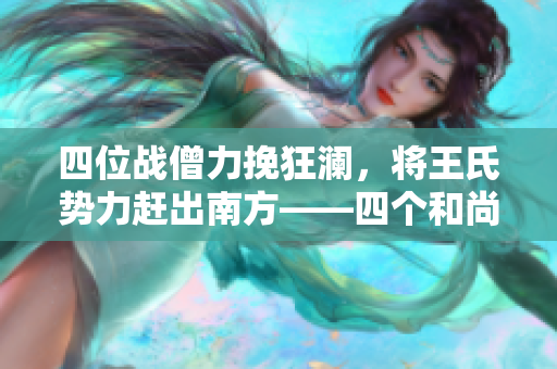 四位战僧力挽狂澜，将王氏势力赶出南方——四个和尚大战王氏的故事
