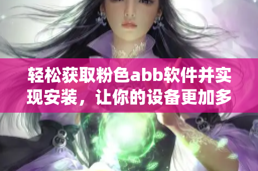 轻松获取粉色abb软件并实现安装，让你的设备更加多彩(1)