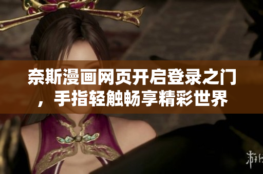 奈斯漫画网页开启登录之门，手指轻触畅享精彩世界