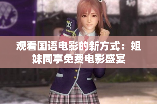 观看国语电影的新方式：姐妹同享免费电影盛宴