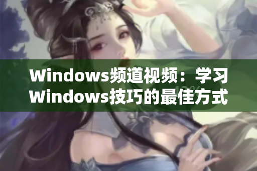 Windows频道视频：学习Windows技巧的最佳方式
