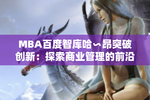 MBA百度智库哈∽昂突破创新：探索商业管理的前沿思维