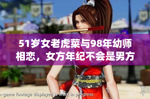 51岁女老虎菜与98年幼师相恋，女方年纪不会是男方12吧(1)