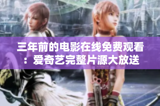 三年前的电影在线免费观看：爱奇艺完整片源大放送