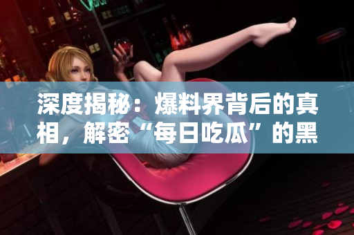深度揭秘：爆料界背后的真相，解密“每日吃瓜”的黑暗角落