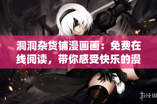 洞洞杂货铺漫画画：免费在线阅读，带你感受快乐的漫画世界(1)