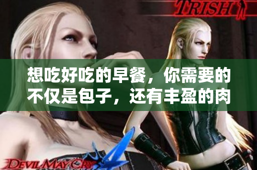 想吃好吃的早餐，你需要的不仅是包子，还有丰盈的肉肠！