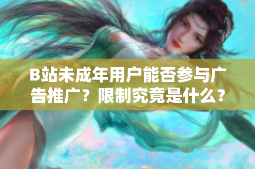 B站未成年用户能否参与广告推广？限制究竟是什么？