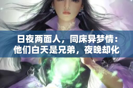 日夜两面人，同床异梦情：他们白天是兄弟，夜晚却化身夫妻
